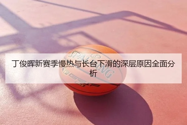 丁俊晖新赛季慢热与长台下滑的深层原因全面分析