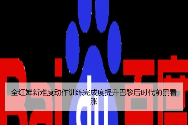 全红婵新难度动作训练完成度提升巴黎后时代前景看涨