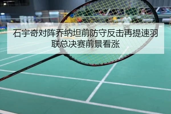 石宇奇对阵乔纳坦前防守反击再提速羽联总决赛前景看涨
