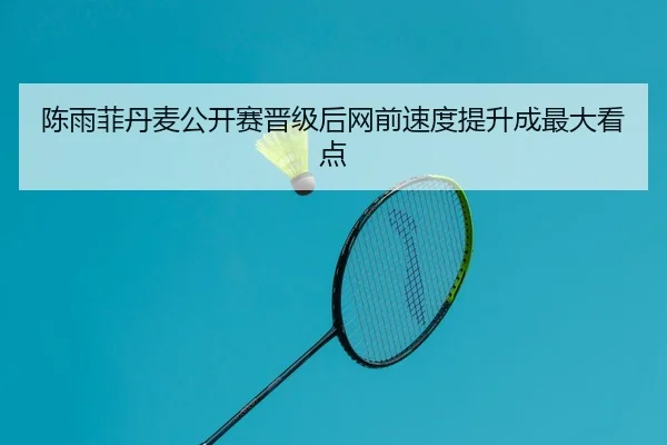 陈雨菲丹麦公开赛晋级后网前速度提升成最大看点