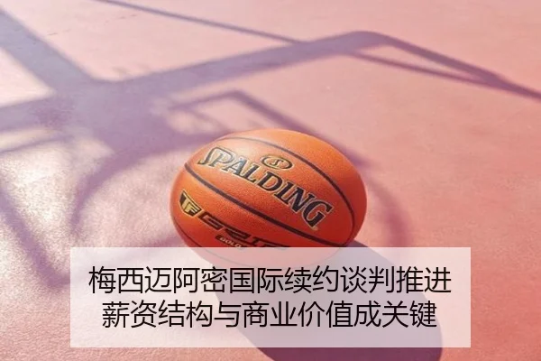 梅西迈阿密国际续约谈判推进 薪资结构与商业价值成关键