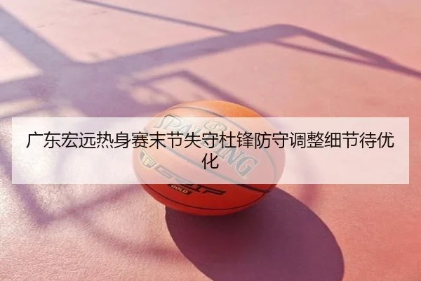 广东宏远热身赛末节失守杜锋防守调整细节待优化